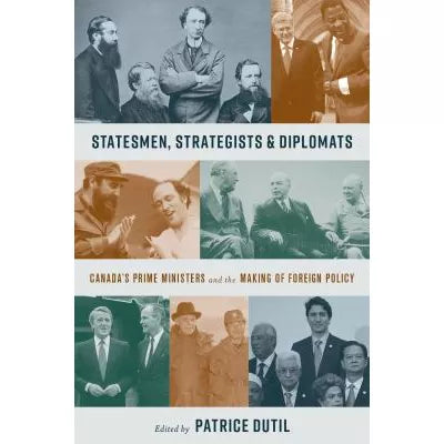 Statesmen, Strategists, &amp; Diplomats: Canada's Prime Ministers &amp; the Making of Foreign Policy