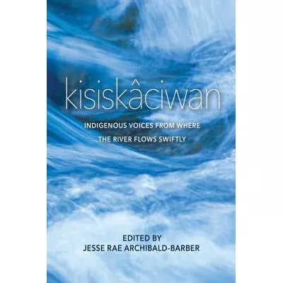 kisiskaciwan : Indigenous Voices from Where the River Flows Swiftly