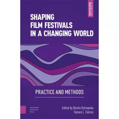 Shaping Film Festivals in a Changing World: Practice &amp; Methods (Film Culture in Transition)